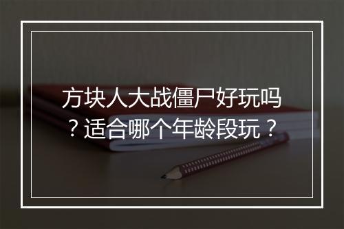 方块人大战僵尸好玩吗？适合哪个年龄段玩？