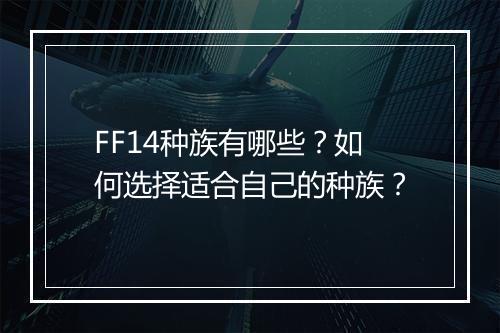 FF14种族有哪些？如何选择适合自己的种族？