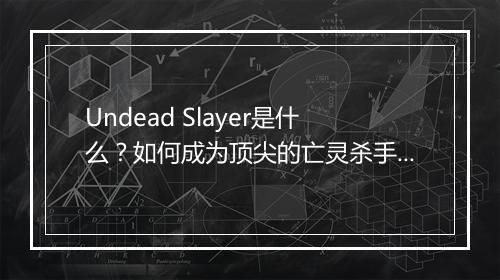 Undead Slayer是什么？如何成为顶尖的亡灵杀手？