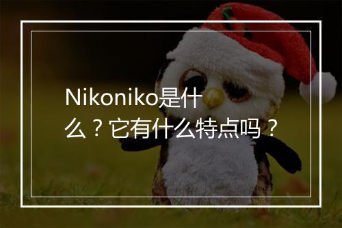 Nikoniko是什么？它有什么特点吗？