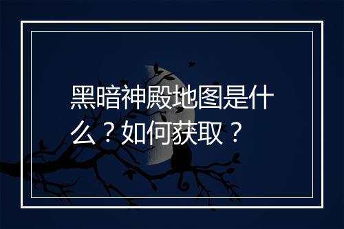 黑暗神殿地图是什么？如何获取？