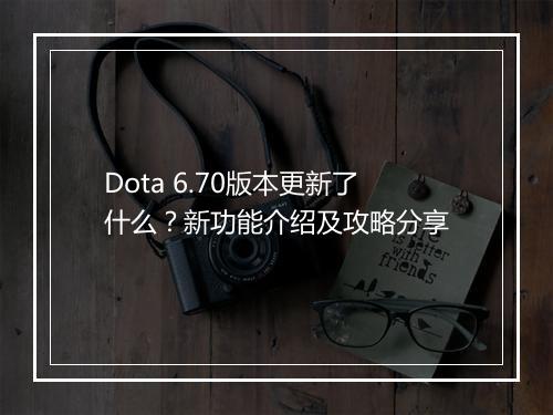 Dota 6.70版本更新了什么？新功能介绍及攻略分享