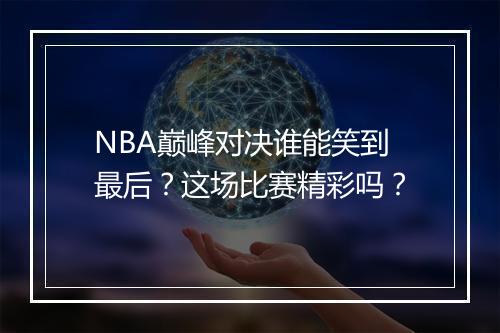 NBA巅峰对决谁能笑到最后？这场比赛精彩吗？