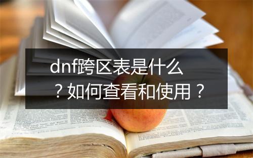 dnf跨区表是什么？如何查看和使用？