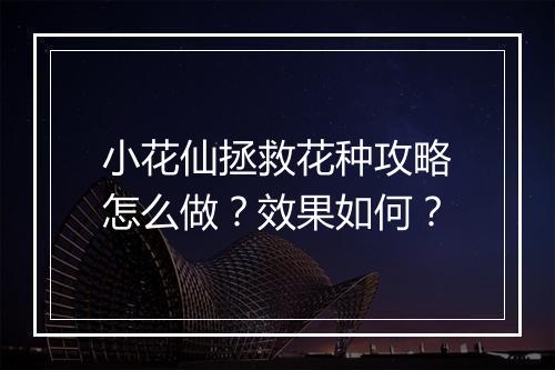 小花仙拯救花种攻略怎么做？效果如何？
