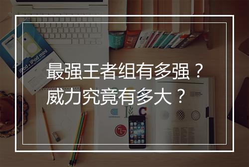最强王者组有多强？威力究竟有多大？