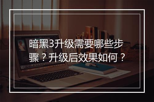 暗黑3升级需要哪些步骤？升级后效果如何？