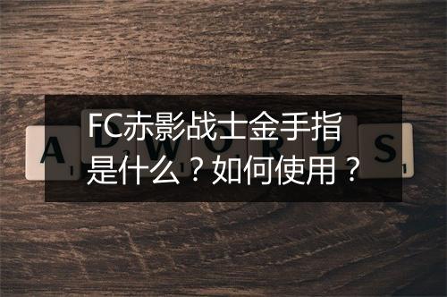 FC赤影战士金手指是什么？如何使用？