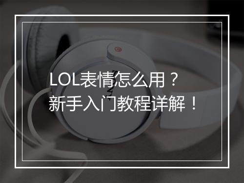 LOL表情怎么用？新手入门教程详解！