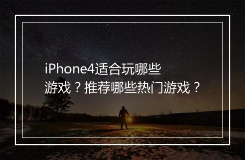 iPhone4适合玩哪些游戏？推荐哪些热门游戏？