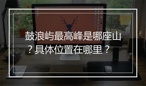鼓浪屿最高峰是哪座山？具体位置在哪里？