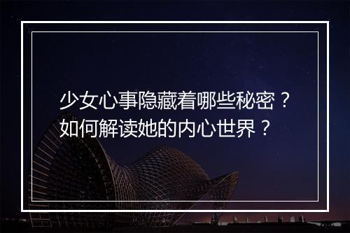 少女心事隐藏着哪些秘密？如何解读她的内心世界？
