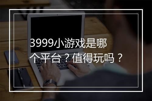 3999小游戏是哪个平台？值得玩吗？