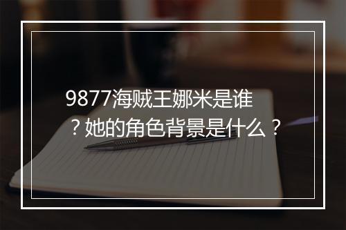 9877海贼王娜米是谁？她的角色背景是什么？