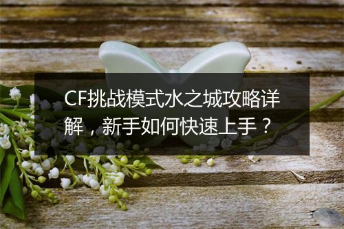 CF挑战模式水之城攻略详解，新手如何快速上手？