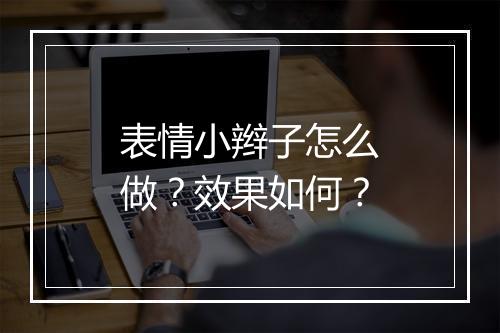 表情小辫子怎么做？效果如何？