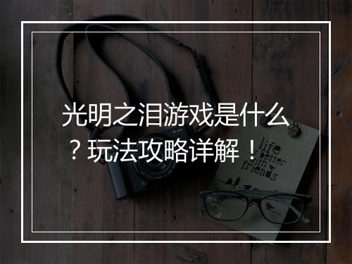 光明之泪游戏是什么？玩法攻略详解！