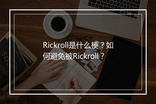 Rickroll是什么梗？如何避免被Rickroll？