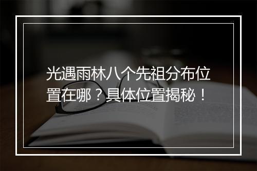 光遇雨林八个先祖分布位置在哪？具体位置揭秘！