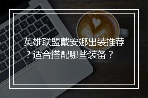 英雄联盟戴安娜出装推荐？适合搭配哪些装备？