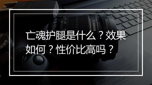 亡魂护腿是什么？效果如何？性价比高吗？