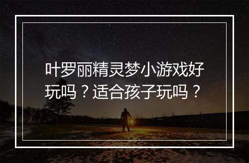 叶罗丽精灵梦小游戏好玩吗？适合孩子玩吗？