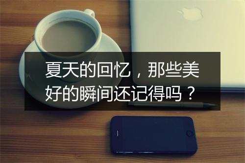 夏天的回忆，那些美好的瞬间还记得吗？