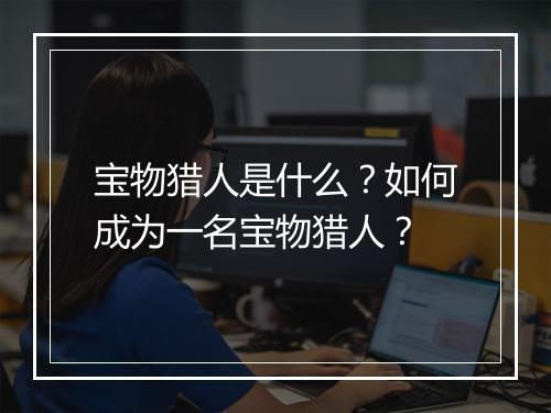 宝物猎人是什么？如何成为一名宝物猎人？