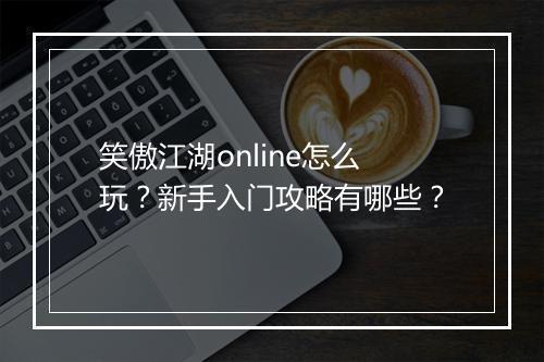 笑傲江湖online怎么玩？新手入门攻略有哪些？