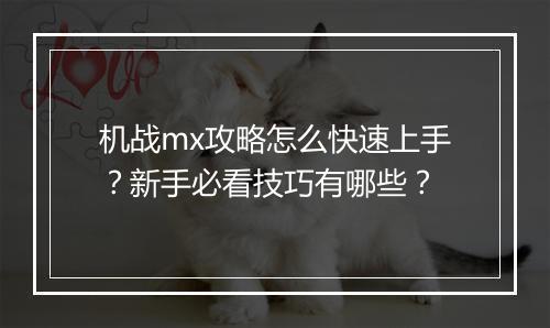 机战mx攻略怎么快速上手？新手必看技巧有哪些？