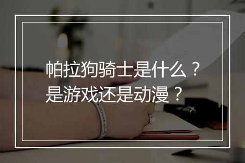 帕拉狗骑士是什么？是游戏还是动漫？