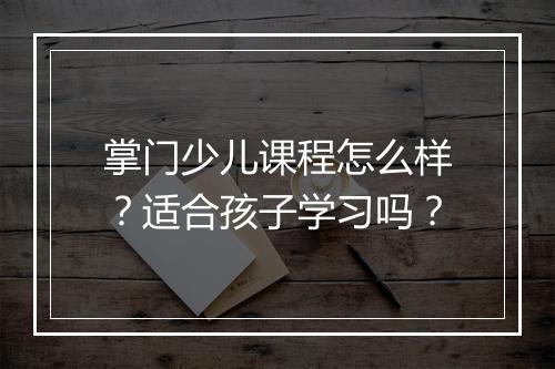 掌门少儿课程怎么样？适合孩子学习吗？