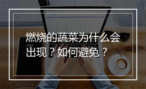 燃烧的蔬菜为什么会出现？如何避免？