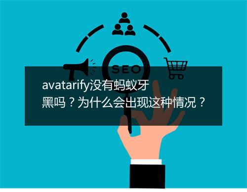 avatarify没有蚂蚁牙黑吗？为什么会出现这种情况？