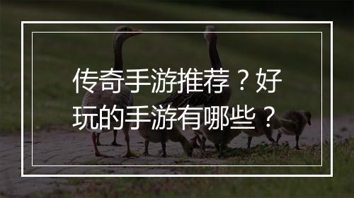 传奇手游推荐？好玩的手游有哪些？