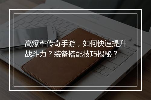 高爆率传奇手游，如何快速提升战斗力？装备搭配技巧揭秘？