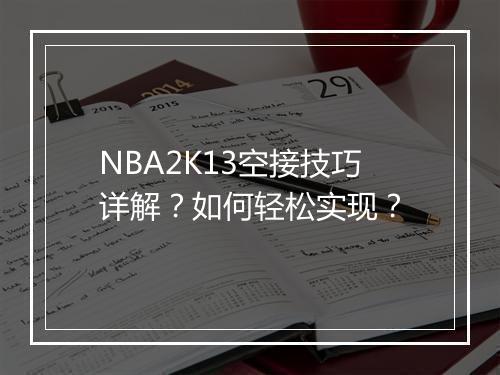 NBA2K13空接技巧详解？如何轻松实现？