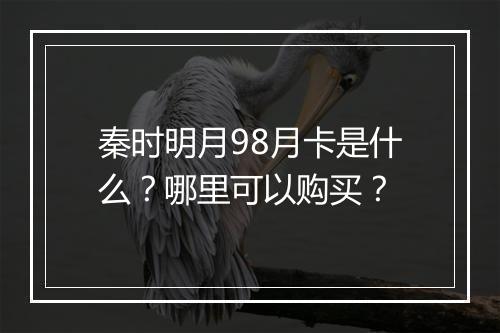 秦时明月98月卡是什么？哪里可以购买？