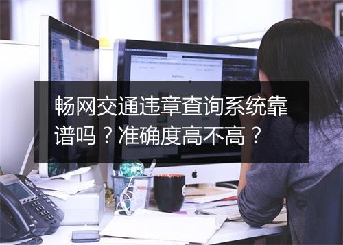 畅网交通违章查询系统靠谱吗？准确度高不高？