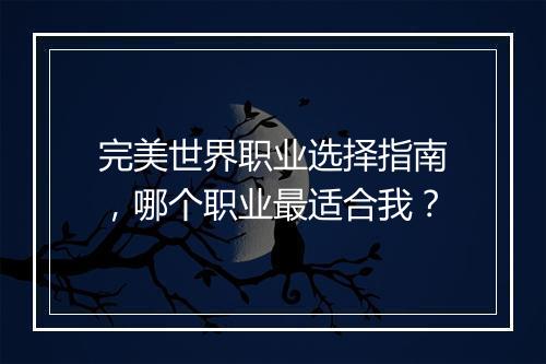 完美世界职业选择指南，哪个职业最适合我？
