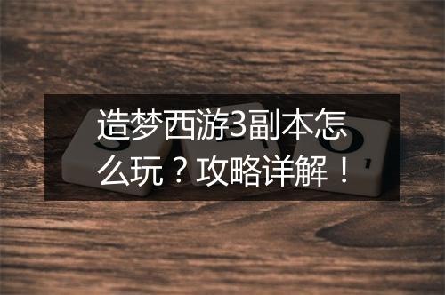 造梦西游3副本怎么玩？攻略详解！