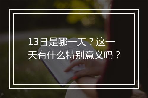 13日是哪一天？这一天有什么特别意义吗？