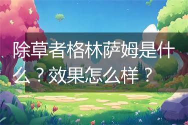 除草者格林萨姆是什么？效果怎么样？