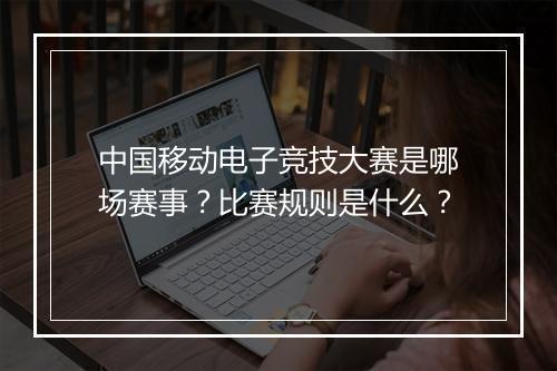 中国移动电子竞技大赛是哪场赛事？比赛规则是什么？