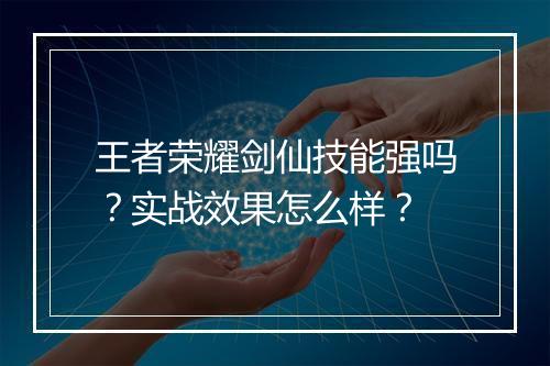 王者荣耀剑仙技能强吗？实战效果怎么样？