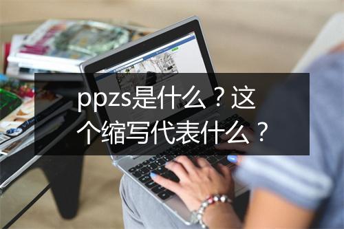 ppzs是什么？这个缩写代表什么？