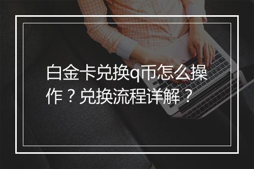 白金卡兑换q币怎么操作？兑换流程详解？