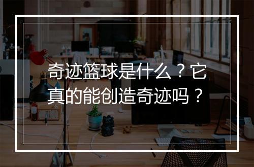 奇迹篮球是什么？它真的能创造奇迹吗？