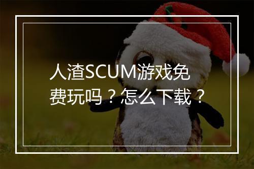 人渣SCUM游戏免费玩吗？怎么下载？