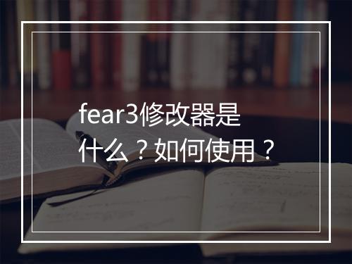 fear3修改器是什么？如何使用？